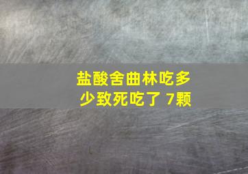 盐酸舍曲林吃多少致死吃了 7颗